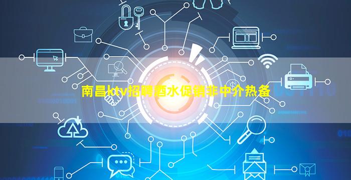 南昌ktv招聘酒水促销非中介热备