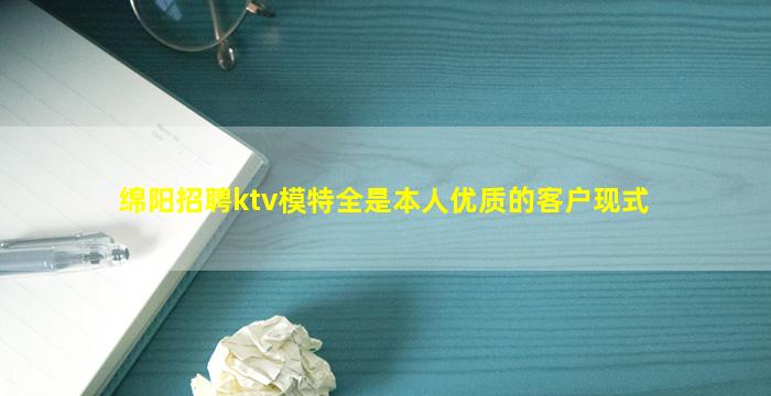 绵阳招聘ktv模特全是本人优质的客户现式